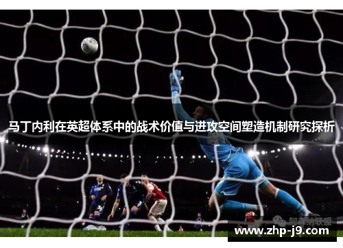 马丁内利在英超体系中的战术价值与进攻空间塑造机制研究探析