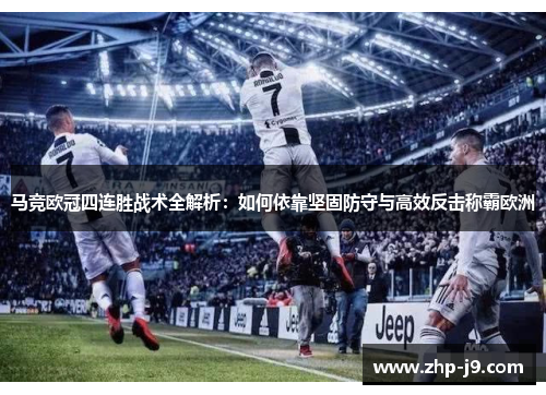 马竞欧冠四连胜战术全解析：如何依靠坚固防守与高效反击称霸欧洲